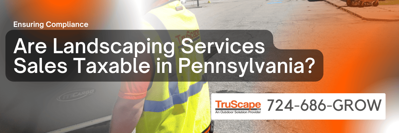 The image features a TruScape employee in a reflective safety vest with the company's logo. The text overlay reads, "Ensuring Compliance: Are Landscaping Services Sales Taxable in Pennsylvania?" The TruScape logo and contact number (724-686-GROW) are displayed at the bottom right. The background shows an outdoor setting, likely a worksite, with some equipment visible in the distance.